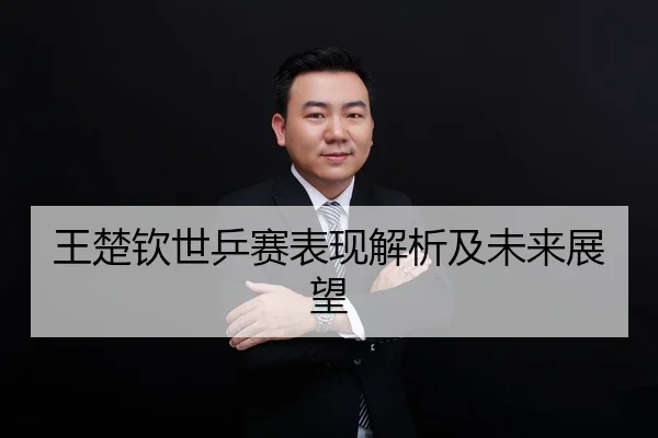 王楚钦世乒赛表现解析及未来展望