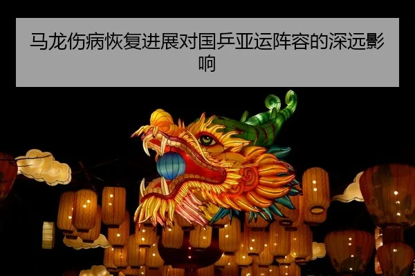 马龙伤病恢复进展对国乒亚运阵容的深远影响